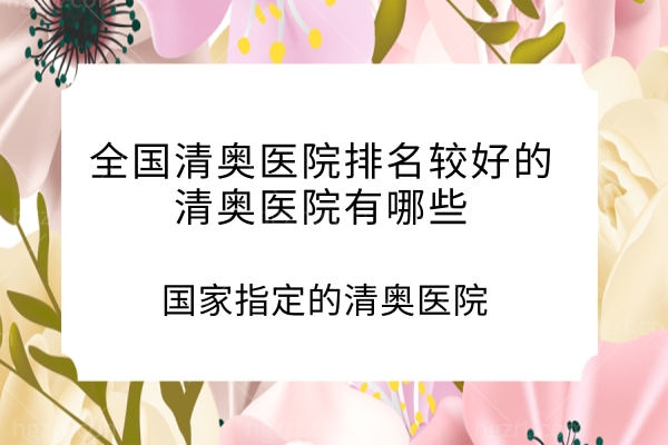 国内清奥医院排名较好的清奥医院有哪些,国内指定的清奥医院