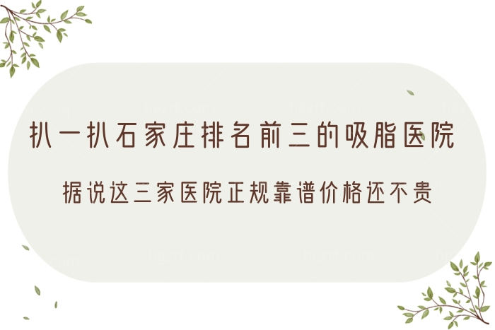 扒一扒石家庄排名前三的吸脂医院，据说这三家医院正规靠谱价格还不贵