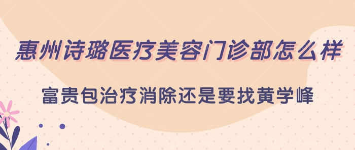 惠州诗璐医疗美容门诊部怎么样？广东富贵包消除就找黄学峰！