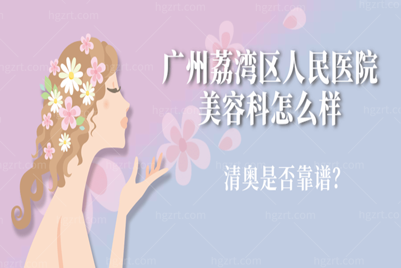 广州荔湾区人民医院美容科怎么样？在荔湾区医院清奥是否靠谱
