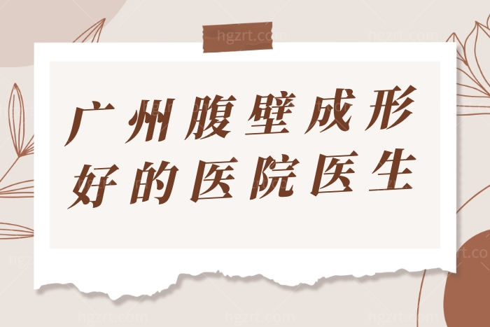 盘点广州腹壁成形做的好的医院医生名单，口碑靠谱全看这一篇