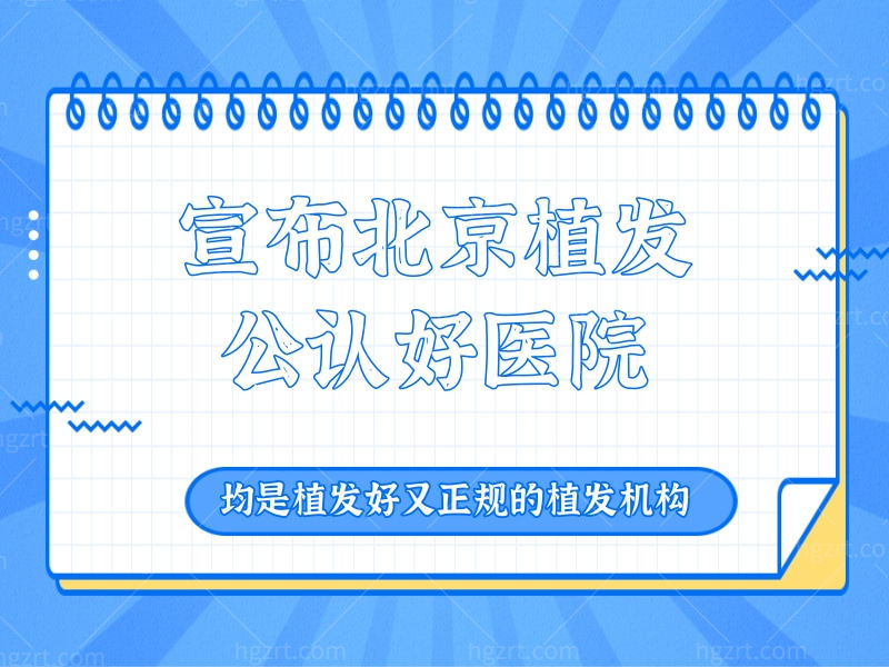 宣布北京植发公认好医院，均是植发好又正规的植发机构