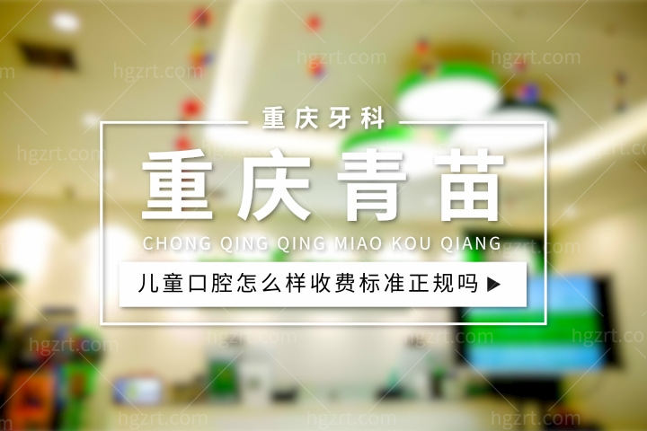 重庆青苗儿童口腔医院怎么样，门诊部收费标准正规吗医生怎么挂号？