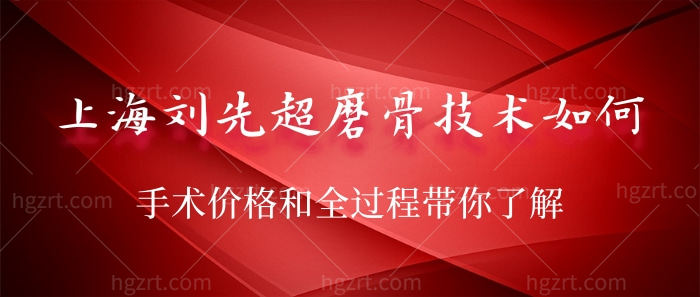 上海刘先超磨骨技术如何？手术价格和全过程带你了解！