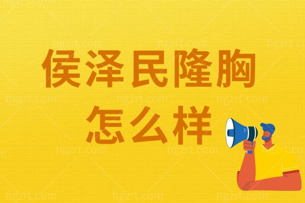 侯泽民隆胸怎么样？看看大众对他的评价，很高哦！