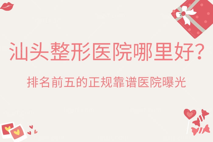 汕头整形医院哪里好？排名前五的正规靠谱医院曝光