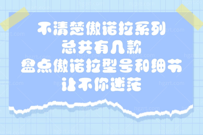 不清楚傲诺拉系列总共有几款？盘点傲诺拉型号和细节让不你迷茫