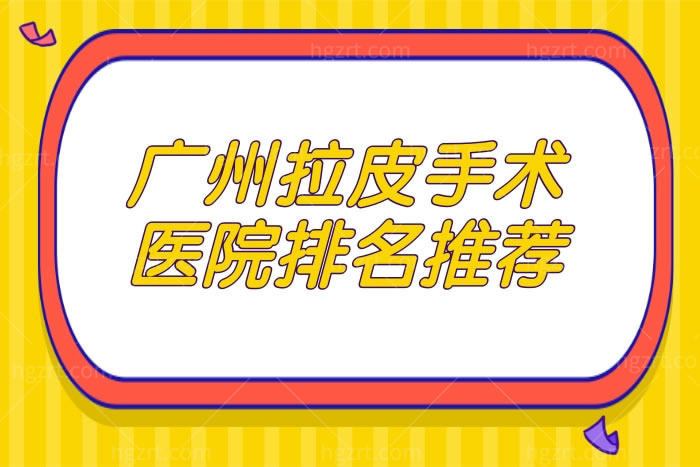 广州拉皮手术医院排名推荐,广州拉皮医生/医院名单都在此公布