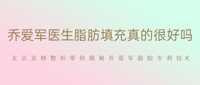 乔爱军医生脂肪填充真的很好吗？北京京韩整形带你揭秘乔爱军脂肪专利技术！