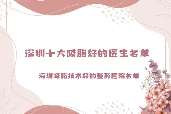 深圳十大吸脂好的医生名单,深圳吸脂技术好的整形医院排名