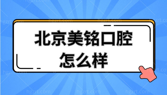 北京美铭口腔怎么样？正规靠谱吗？附收费价格表+地址