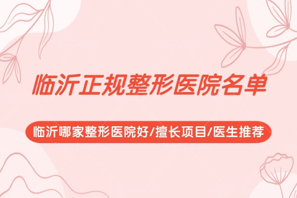 临沂正规整形医院名单,临沂哪家整形医院好/擅长项目/医生推荐