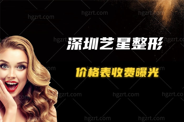 深圳艺星整形价格表收费曝光,带你了解这家正规整形医院隆鼻隆胸双眼皮技术