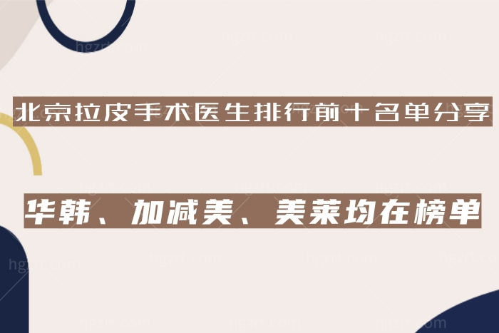 北京拉皮手术医生排行前十名单分享，华韩、加减美、美莱均在榜单