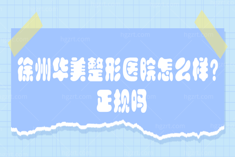 徐州华美整形美容医院怎么样,正规吗,地址在哪？