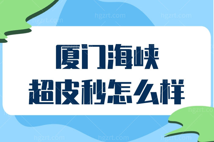 厦门海峡医美做超皮秒祛斑怎么样 价格收费贵不贵