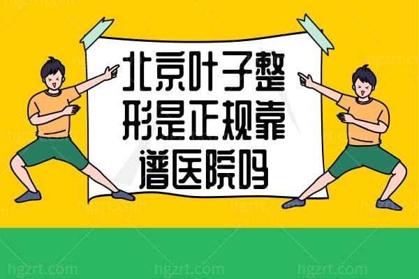 北京叶子整形是正规靠谱医院吗？看医院的实力强，认定是正规好医院