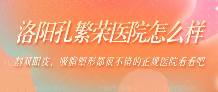 洛阳孔繁荣医院怎么样？割双眼皮、吸脂塑形都很不错的正规医院！
