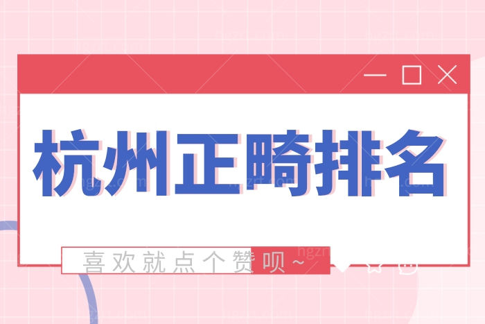 杭州正畸哪个医院比较好 牙齿矫正医生口碑排名
