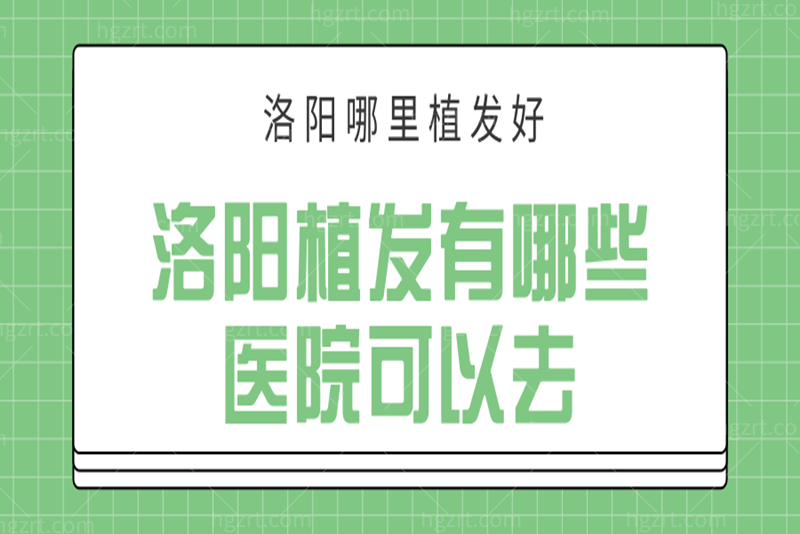 戳洛阳哪里植发好,洛阳植发有哪些医院可以去,全都告诉你