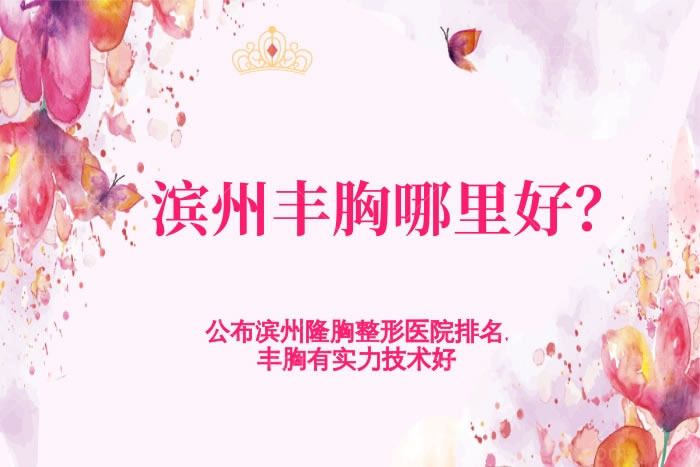 滨州丰胸哪里好?公布滨州隆胸整形医院排名,丰胸有实力技术好