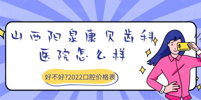 山西阳泉康贝齿科医院怎么样？好不好？从2023口腔价格表来看收费不贵