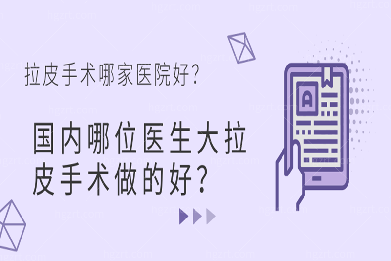 唠一唠做拉皮手术哪家医院好,国内哪位医生大拉皮手术做的好？