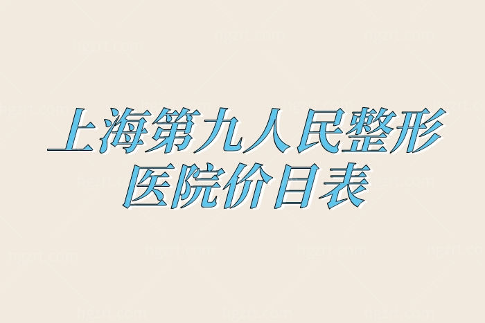 上海第九人民整形医院价目表曝光！2023全新的上海九院收费标准一览