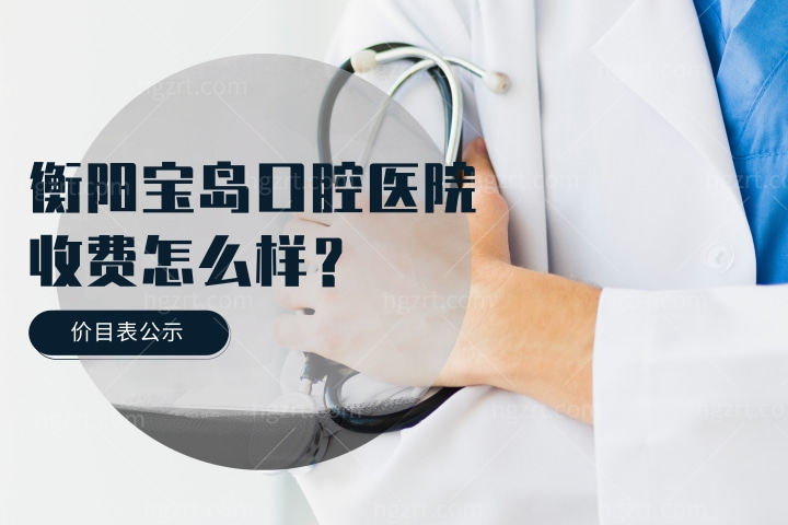 衡阳宝岛口腔医院收费怎么样，种植牙牙齿矫正多少钱？