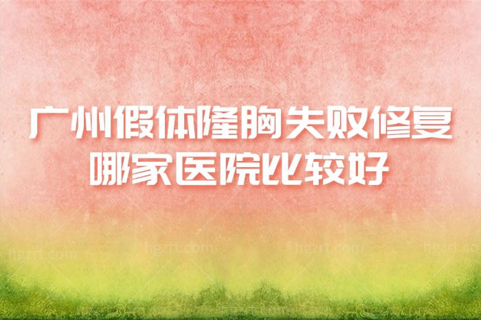 广州假体隆胸失败修复哪家医院比较好?这几家在广州排名中佼佼者
