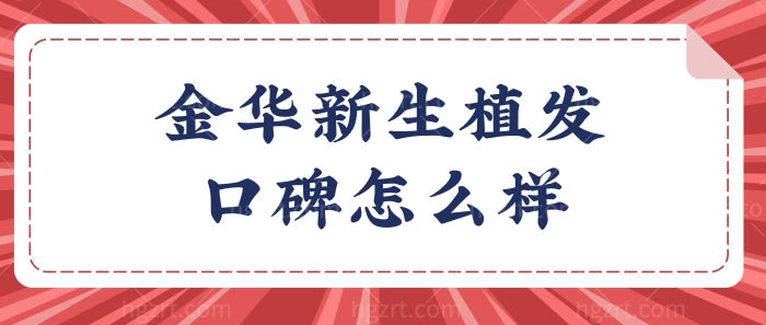 金华新生植发口碑怎么样?收费贵不贵？植发价格一览表