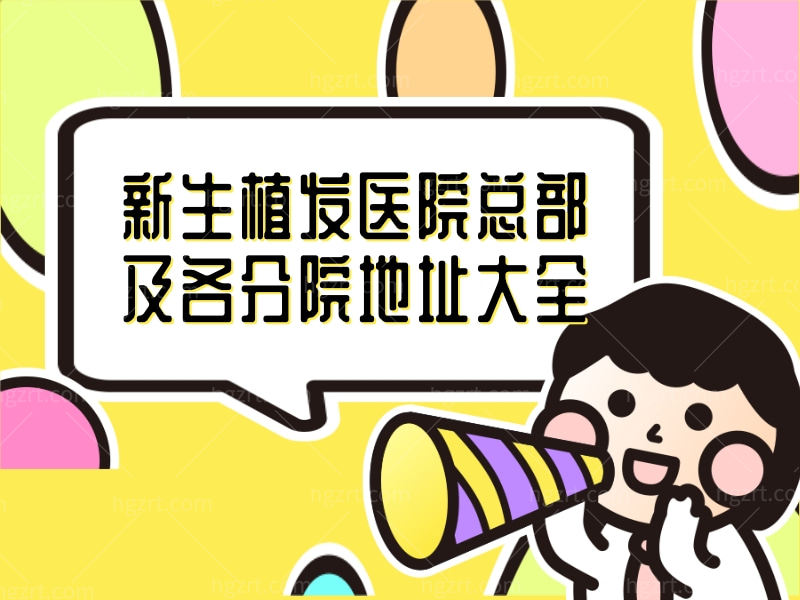 新生毛发医院(全国连锁)，新生植发医院总部及各分院地址大全