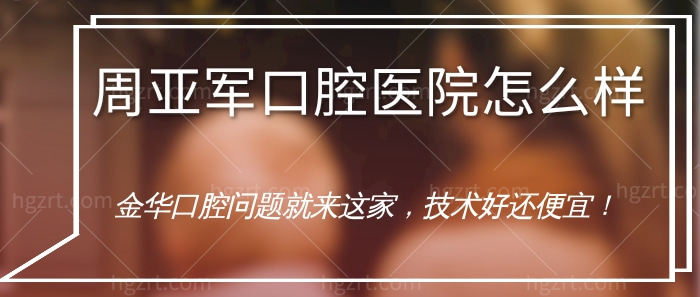 周亚军口腔医院怎么样?金华口腔问题就来这家，技术好还便宜！
