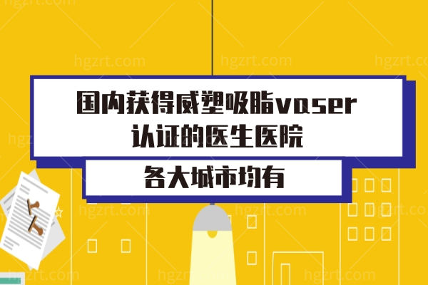 国内获得威塑吸脂vaser认证的医生医院,北京上海深圳广州重庆等