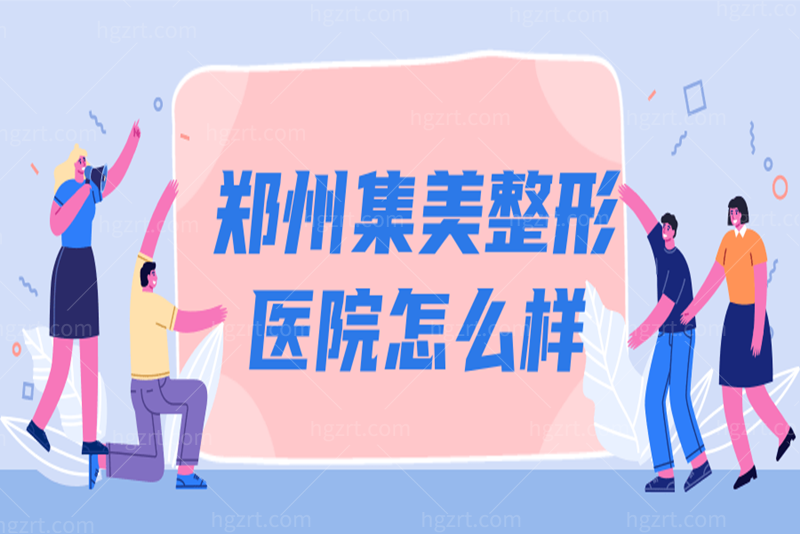 想问郑州集美整形怎么样？医院口碑好吗/医生介绍