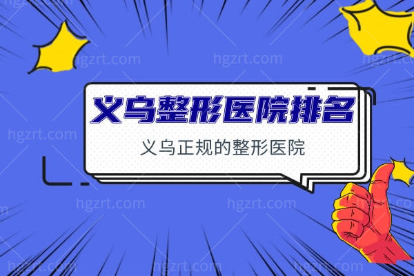 要找义乌整形医院排名，嗑定这几家义乌正规的整形医院