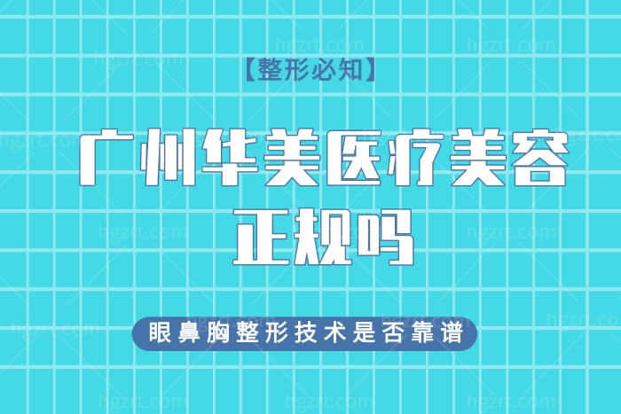 广州华美医疗美容正规吗?眼鼻胸整形技术是否靠谱价格表贵吗?