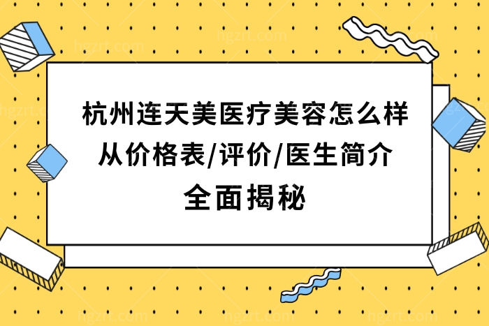 杭州连天美医疗美容医院怎么样,从价格表/网友评价/医生简介揭秘很正规