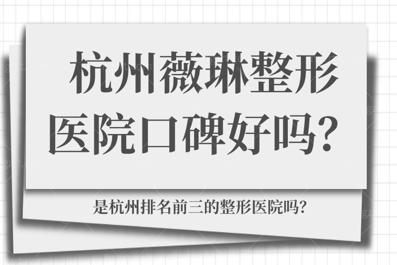 杭州薇琳整形医院口碑好吗？是杭州排名前三的整形医院吗？