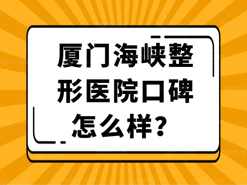 厦门海峡整形医院口碑怎么样？从网友反馈得来价格不贵口碑好