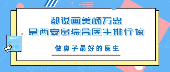 都说画美杨万忠是西安鼻综合医生排行榜做鼻子最好的医生