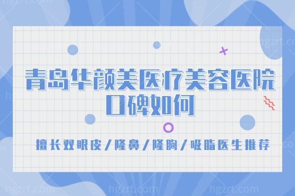 青岛华颜美医疗美容医院口碑如何,擅长双眼皮/隆鼻/隆胸/吸脂医生推荐