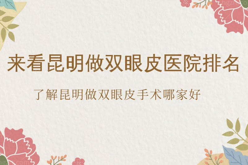 来看昆明做双眼皮医院排名，了解昆明做双眼皮手术哪家好