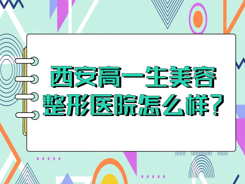 西安高一生美容整形医院怎么样？医院地址+医生实力口碑大揭秘