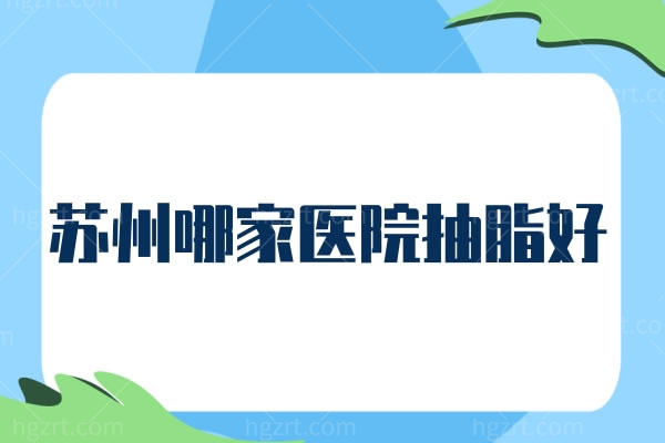 苏州哪家医院抽脂好？排行榜上苏州康美整形等正规医院报上名来