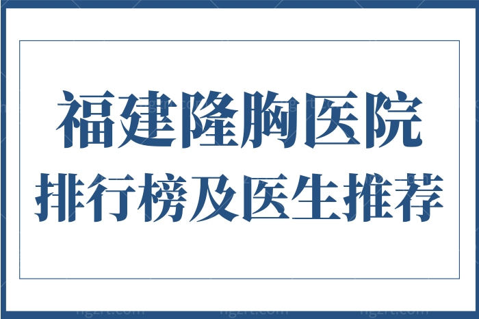 福建隆胸医院排行榜公布，假体隆胸/自体脂肪隆胸做的好的医院