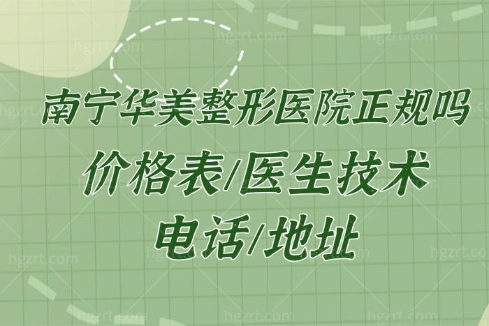 ​揭秘南宁华美整形美容医院是正规的,从价格表/医生技术/电话地址