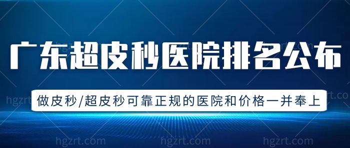 广东超皮秒医院排名公布!做皮秒/超皮秒可靠正规的医院和价格一并奉上!