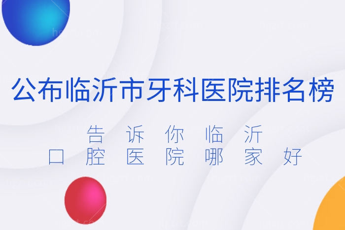 公布临沂市牙科医院排名榜，告诉你临沂口腔医院哪家好