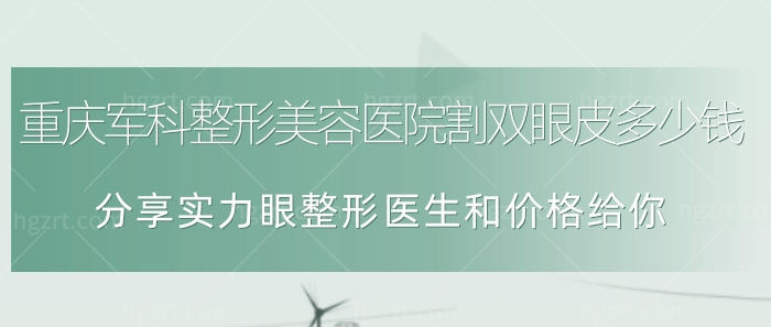 重庆军科整形美容医院割双眼皮多少钱？眼整形医生和价格分享！